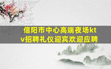 信阳市中心高端夜场ktv招聘礼仪迎宾欢迎应聘