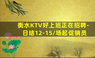 衡水KTV好上班正在招聘-日结12-15/场起促销员